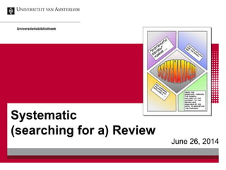 Systematic
(searching for a) Review
June 26, 2014
Universiteitsbibliotheek
 