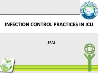 INFECTION CONTROL PRACTICES IN ICU
SRAJ
 