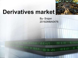 Derivatives market
By- Srajan
20182MBA0476
 