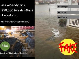 #FakeSandy pics
250,000 tweets (4hrs)
1 weekend
http://istwitterwrong.tumblr.com/
Jean Burgess
Farida Vis
Axel Bruns
 