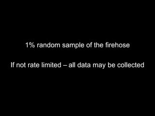 1% random sample of the firehose
If not rate limited – all data may be collected
 