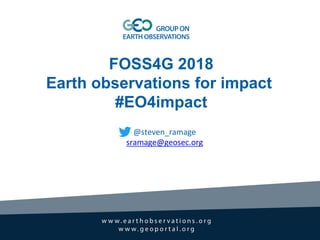 FOSS4G 2018
Earth observations for impact
#EO4impact
@steven_ramage	
  
sramage@geosec.org	
  
	
  
	
  	
  
	
  
	
  
 