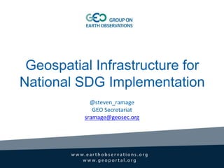 Geospatial Infrastructure for
National SDG Implementation
@steven_ramage
GEO Secretariat
sramage@geosec.org
 