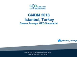 Gi4DM 2018
Istanbul, Turkey
Steven Ramage, GEO Secretariat
@steven_ramage
 