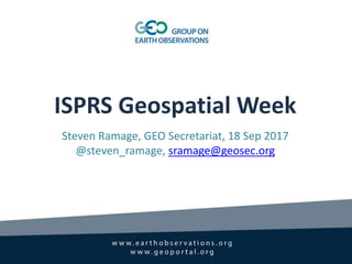 ISPRS Geospatial Week
Steven Ramage, GEO Secretariat, 18 Sep 2017
@steven_ramage, sramage@geosec.org
 