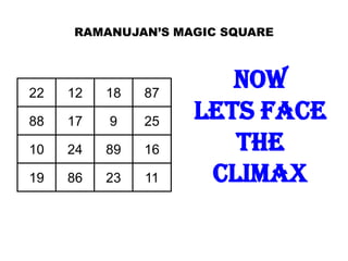 RAMANUJAN’S MAGIC SQUARE




22   12   18   87
                       NOW
88   17   9    25
                    LETS FACE
10   24   89   16      THE
19   86   23   11    CLIMAX
 