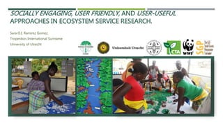 SOCIALLY ENGAGING, USER FRIENDLY, AND USER-USEFUL
APPROACHES IN ECOSYSTEM SERVICE RESEARCH.
Sara O.I. Ramirez Gomez
Tropen...