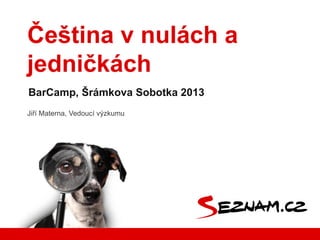 Jiří Materna, Vedoucí výzkumu
BarCamp, Šrámkova Sobotka 2013
Čeština v nulách a
jedničkách
 