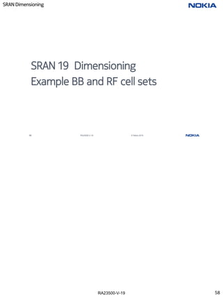RA23500-V-19
SRAN Dimensioning
58 RA23500-V-19 © Nokia 2019
SRAN 19 Dimensioning
Example BB and RF cell sets
58
 