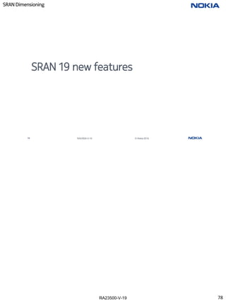 RA23500-V-19
SRAN Dimensioning
78 RA23500-V-19 © Nokia 2019
SRAN 19 new features
78
 