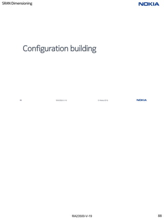 RA23500-V-19
SRAN Dimensioning
88 RA23500-V-19 © Nokia 2019
Configuration building
88
 