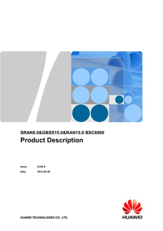 SRAN8.0&GBSS15.0&RAN15.0 BSC6900
Product Description
Issue Draft A
Date 2012-05-30
HUAWEI TECHNOLOGIES CO., LTD.
 