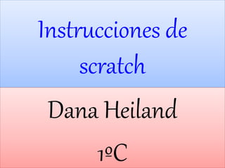 Instrucciones de
scratch
Dana Heiland
1ºC
 