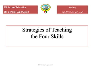 ‫بية‬‫ر‬‫الت‬‫ارة‬‫ز‬‫و‬
‫ية‬‫ز‬‫نجلي‬‫إ‬‫ل‬‫ا‬‫للغة‬‫العام‬ ‫الفني‬ ‫التوجيه‬
Ministry of Education
ELT General Supervision
Strategies of Teaching
the Four Skills
ELT General Supervision
 