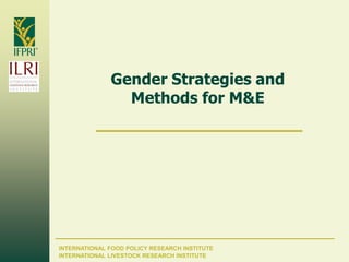 INTERNATIONAL FOOD POLICY RESEARCH INSTITUTE
Gender Strategies and
Methods for M&E
INTERNATIONAL LIVESTOCK RESEARCH INSTITUTE
 