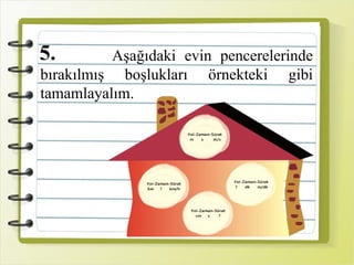 5. Aşağıdaki evin pencerelerinde
bırakılmış boşlukları örnekteki gibi
tamamlayalım.
 