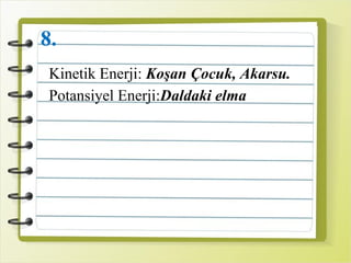 8.
Kinetik Enerji: Koşan Çocuk, Akarsu.
Potansiyel Enerji:Daldaki elma
 