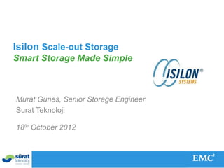 Isilon Scale-out Storage
   Smart Storage Made Simple



      Murat Gunes, Senior Storage Engineer
      Surat Teknoloji

      18th October 2012



© Copyright 2011 EMC Corporation. All rights reserved.   1
 