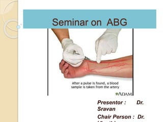 Seminar on ABG 
Presentor : Dr. 
Sravan 
Chair Person : Dr. 
Vinathi 
 