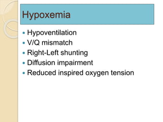 Hypoxemia 
 Hypoventilation 
 V/Q mismatch 
 Right-Left shunting 
 Diffusion impairment 
 Reduced inspired oxygen tension 
 
