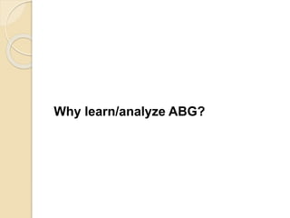 Why learn/analyze ABG? 
 