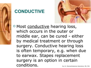 By, Dr. Shamanthakamani Narendran, MD, PhD
CONDUCTIVE
 Most conductive hearing loss,
which occurs in the outer or
middle ...