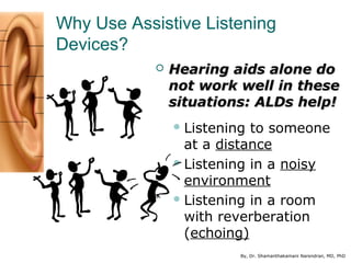 By, Dr. Shamanthakamani Narendran, MD, PhD
Why Use Assistive Listening
Devices?
 Hearing aids alone doHearing aids alone ...