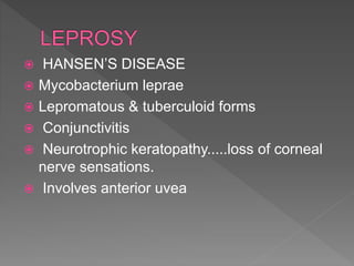  HANSEN’S DISEASE
 Mycobacterium leprae
 Lepromatous & tuberculoid forms
 Conjunctivitis
 Neurotrophic keratopathy.....loss of corneal
nerve sensations.
 Involves anterior uvea
 