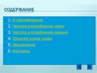 СОДЕРЖАНИЕ
1. О произведении
 2. Частота употребления имен
 3. Частота употреблений реалий
 4. Средняя длина слова
 5. Заключение
 6. Контакты


 