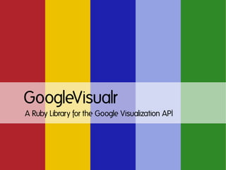 GoogleVisualr
A Ruby Library for the Google Visualization API
 