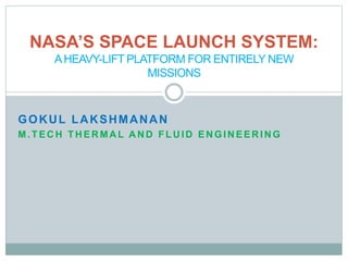 GOKUL LAKSHMANAN
M.TEC H TH ER MA L A N D FLU ID EN GIN EER IN G
NASA’S SPACE LAUNCH SYSTEM:
AHEAVY-LIFT PLATFORM FOR ENTIRELY NEW
MISSIONS
 