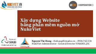 Nguyen The Hung – thehung@vinades.vn – 0904.762.534
NukeViet Administrator - General Director VINADES.,JSC
Xây dựng Website
bằng phần mềm nguồn mở
NukeViet
 
