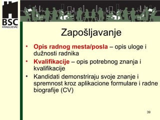 Zapošljavanje Opis radnog mesta/posla  –  opis uloge i dužnosti radnika Kvalifikacije  –  opis potrebnog znanja i kvalifikacij e Kandidati demonstriraju svoje znanje i spremnost kroz   aplikacione formulare  i  radne biografije  (CV) 