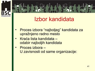 Izbor kandidata Proces izbora “najboljeg” kandidata za upražnjeno radno mesto Kraća lista kandidata  –  odabir najboljih kandidata Proces izbora  –  U zavisnosti od same organizacije : 