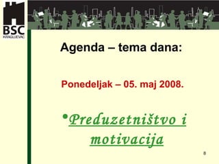 Agenda –  tema dana : Ponedeljak  –  05. maj  200 8. Preduzetništvo i motivacija 