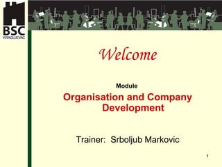 Welcome Module  Organisation and Company Development Trainer:  Srboljub Markovic 