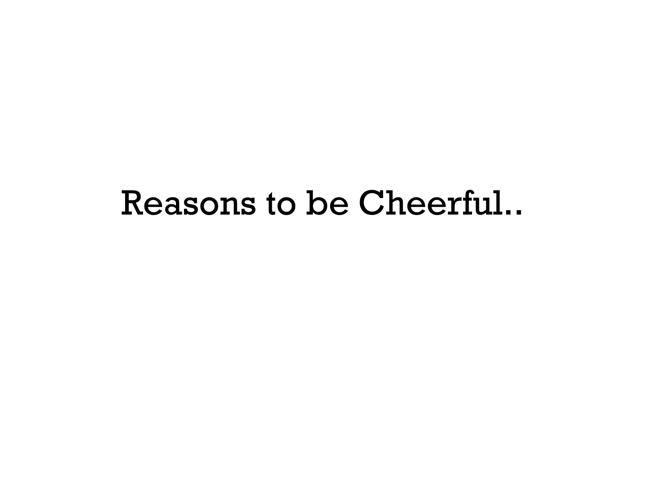 Reasons to be Cheerful.. 