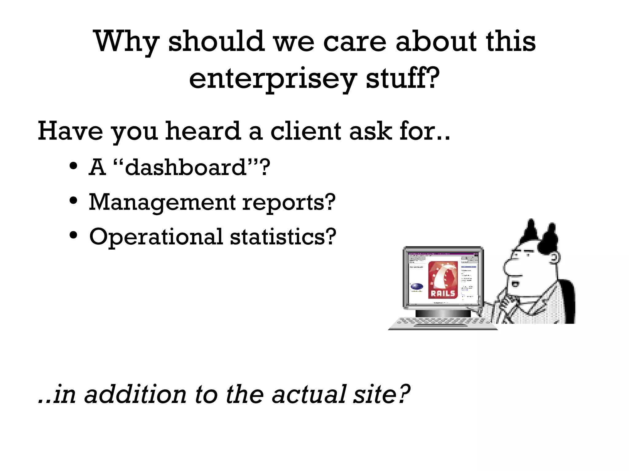Why should we care about this enterprisey stuff? Have you heard a client ask for.. A “dashboard”? Management reports? Operational statistics? ..in addition to the actual site? 