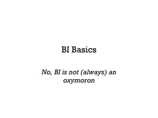 BI Basics No, BI is not (always) an oxymoron 