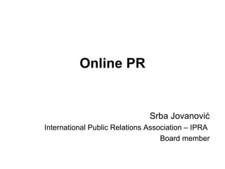 Online PR Srba Jovanovi ć International Public Relations Association – IPRA  Board member 