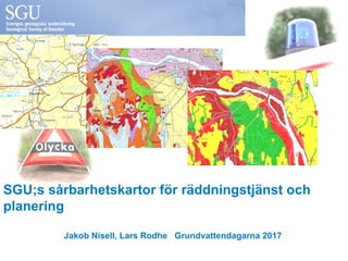 SGU;s sårbarhetskartor för räddningstjänst och
planering
Jakob Nisell, Lars Rodhe Grundvattendagarna 2017
 