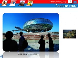 Питалица смицалица 
Главни град 
Музеј ваздухопловства 
 