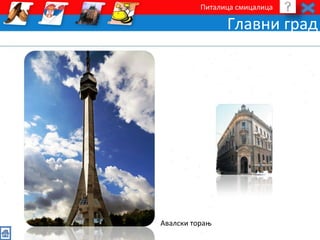 Питалица смицалица 
Главни град 
Авалски торањ 
 
