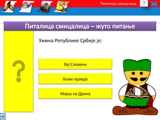 Питалица смицалица 
Химна Републике Србије је: 
Хеј Словени 
Боже правде 
Марш на Дрину 
 