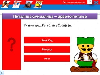 Питалица смицалица 
Главни град Републике Србије је: 
Нови Сад 
Београд 
Ниш 
 