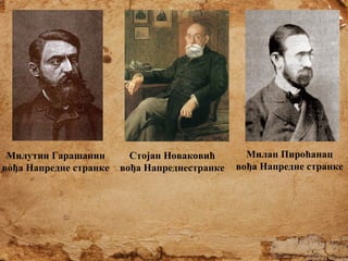 Милутин Гарашанин
вођа Напредне странке

Стојан Новаковић
вођа Напреднестранке

Милан Пироћанац
вођа Напредне странке

 