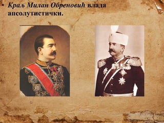 • Краљ Милан Обреновић влада
апсолутистички.

 