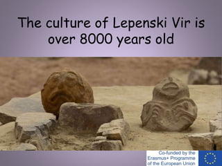 The culture of Lepenski Vir is
over 8000 years old
 