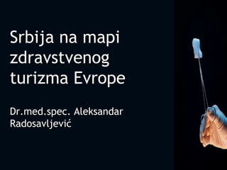 Srbija na mapi
zdravstvenog
turizma Evrope
Dr.med.spec. Aleksandar
Radosavljević
 