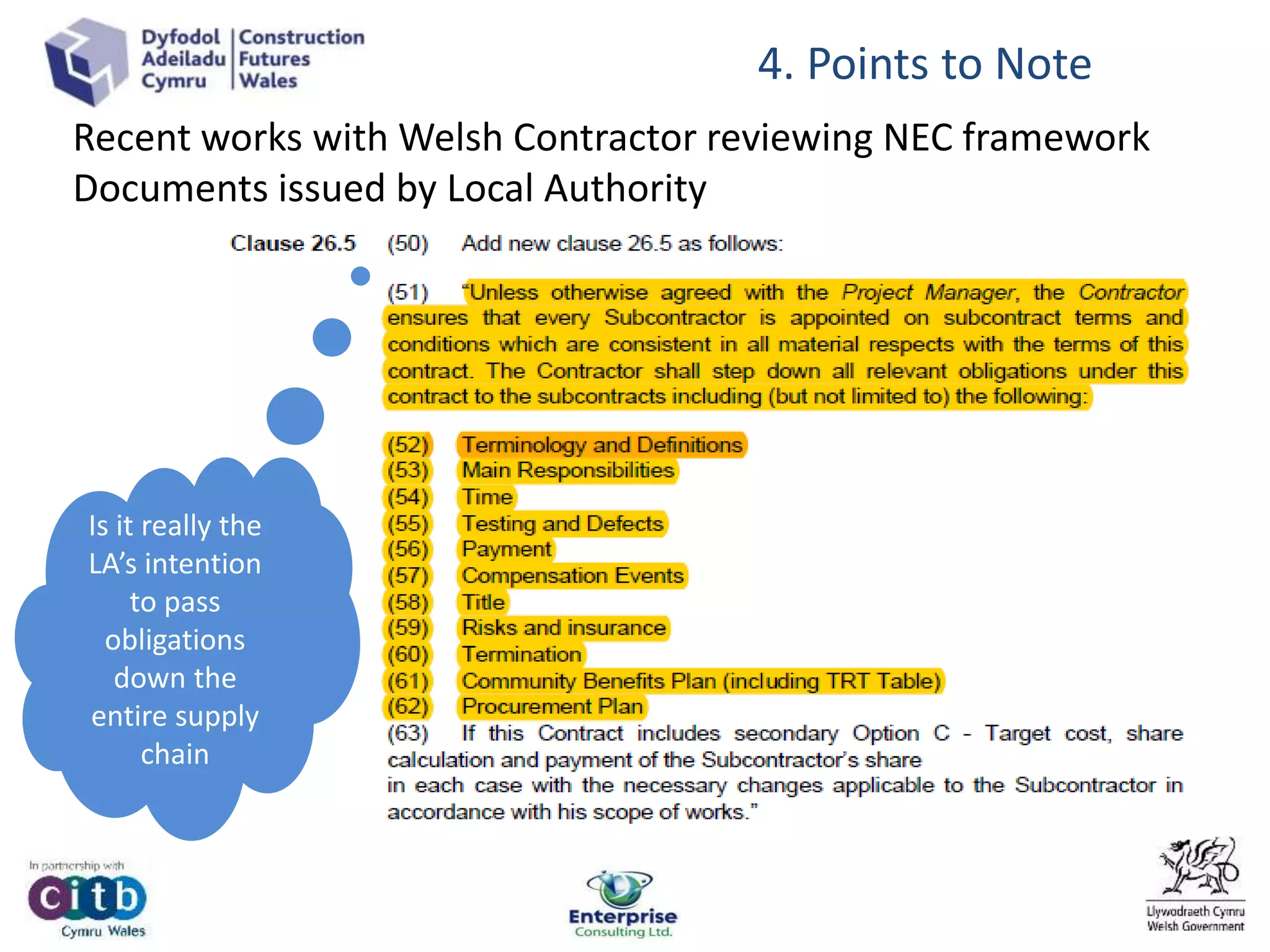 4. Points to Note
Is it really the
LA’s intention
to pass
obligations
down the
entire supply
chain
Recent works with Welsh Contractor reviewing NEC framework
Documents issued by Local Authority
 
